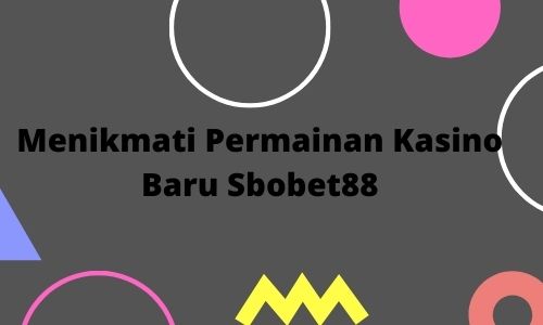 Menikmati Permainan Kasino Baru Sbobet88
